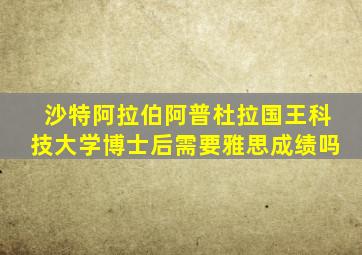 沙特阿拉伯阿普杜拉国王科技大学博士后需要雅思成绩吗