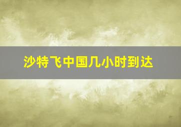 沙特飞中国几小时到达