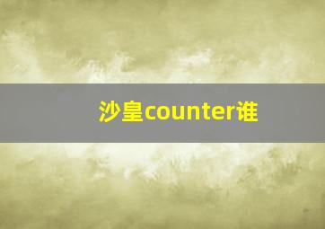 沙皇counter谁