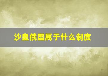 沙皇俄国属于什么制度