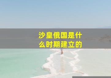 沙皇俄国是什么时期建立的