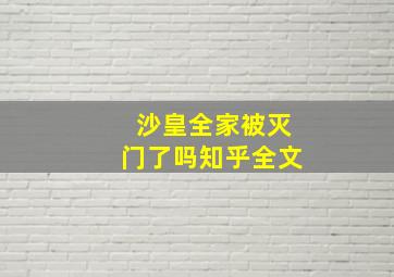 沙皇全家被灭门了吗知乎全文