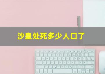 沙皇处死多少人口了