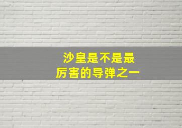 沙皇是不是最厉害的导弹之一