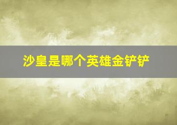 沙皇是哪个英雄金铲铲