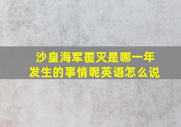 沙皇海军覆灭是哪一年发生的事情呢英语怎么说