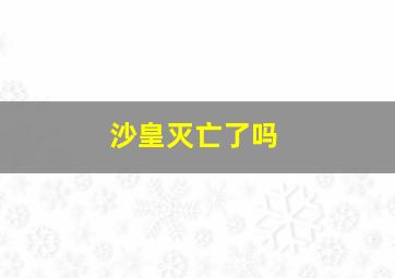 沙皇灭亡了吗