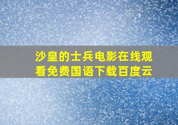 沙皇的士兵电影在线观看免费国语下载百度云