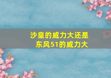 沙皇的威力大还是东风51的威力大