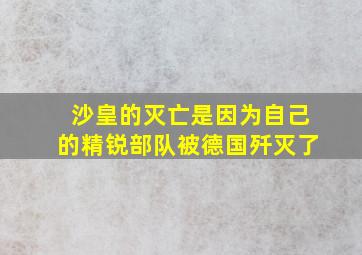 沙皇的灭亡是因为自己的精锐部队被德国歼灭了