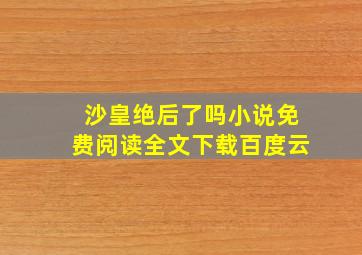 沙皇绝后了吗小说免费阅读全文下载百度云