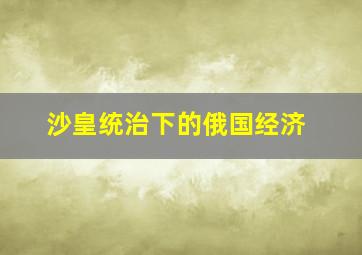 沙皇统治下的俄国经济