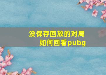 没保存回放的对局如何回看pubg