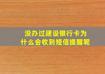 没办过建设银行卡为什么会收到短信提醒呢