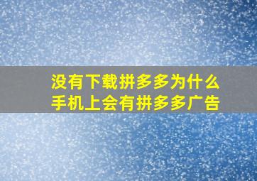 没有下载拼多多为什么手机上会有拼多多广告