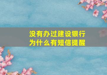 没有办过建设银行为什么有短信提醒