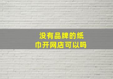 没有品牌的纸巾开网店可以吗