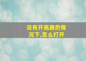 没有开瓶器的情况下,怎么打开