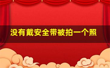 没有戴安全带被拍一个照