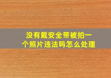 没有戴安全带被拍一个照片违法吗怎么处理