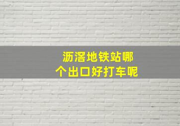 沥滘地铁站哪个出口好打车呢