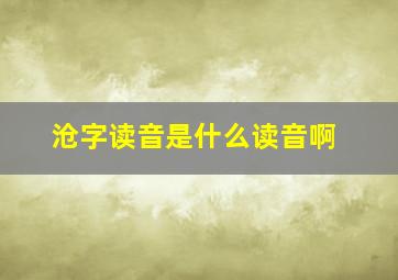 沧字读音是什么读音啊