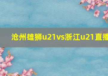 沧州雄狮u21vs浙江u21直播