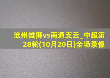 沧州雄狮vs南通支云_中超第28轮(10月20日)全场录像