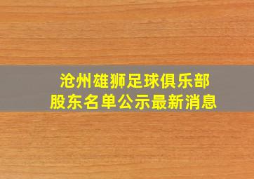 沧州雄狮足球俱乐部股东名单公示最新消息