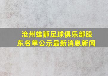 沧州雄狮足球俱乐部股东名单公示最新消息新闻