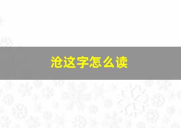 沧这字怎么读