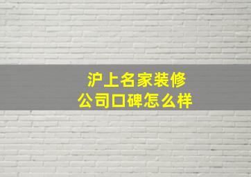 沪上名家装修公司口碑怎么样