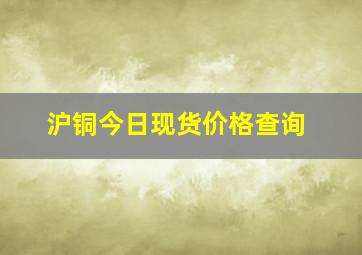 沪铜今日现货价格查询