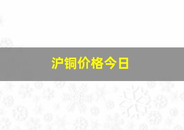 沪铜价格今日