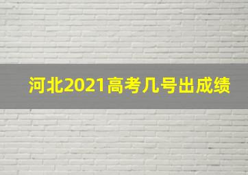 河北2021高考几号出成绩