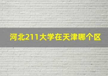 河北211大学在天津哪个区