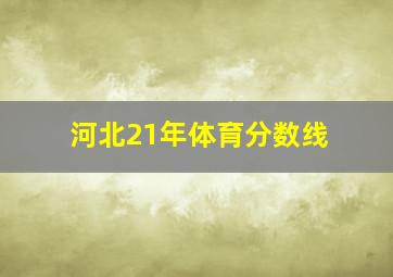 河北21年体育分数线