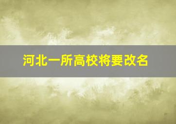 河北一所高校将要改名