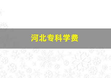 河北专科学费