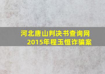 河北唐山判决书查询网2015年程玉恒诈骗案