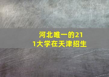 河北唯一的211大学在天津招生