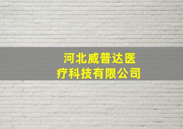 河北威普达医疗科技有限公司