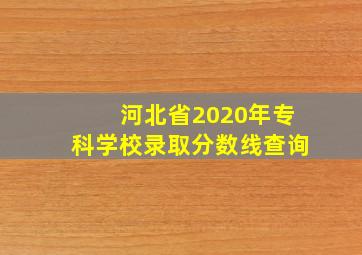 河北省2020年专科学校录取分数线查询