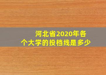 河北省2020年各个大学的投档线是多少