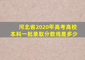 河北省2020年高考高校本科一批录取分数线是多少