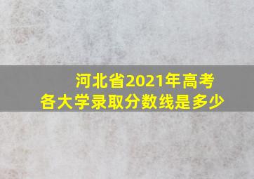 河北省2021年高考各大学录取分数线是多少