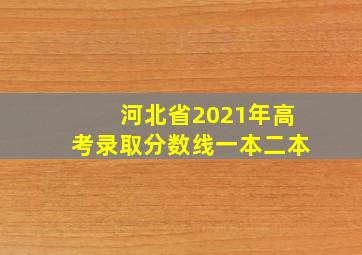 河北省2021年高考录取分数线一本二本