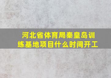 河北省体育局秦皇岛训练基地项目什么时间开工