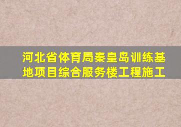 河北省体育局秦皇岛训练基地项目综合服务楼工程施工