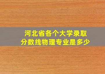 河北省各个大学录取分数线物理专业是多少